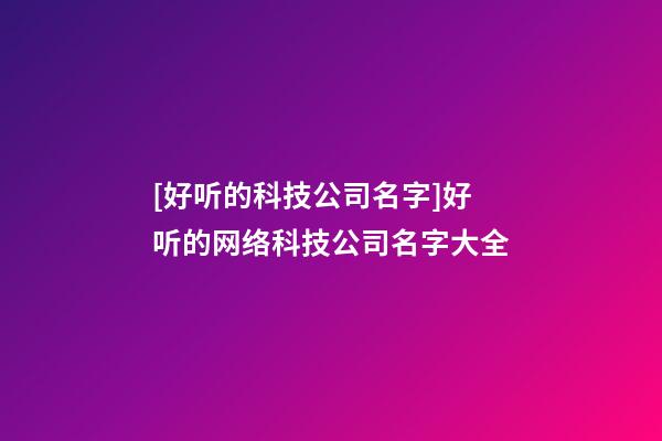 [好听的科技公司名字]好听的网络科技公司名字大全-第1张-公司起名-玄机派